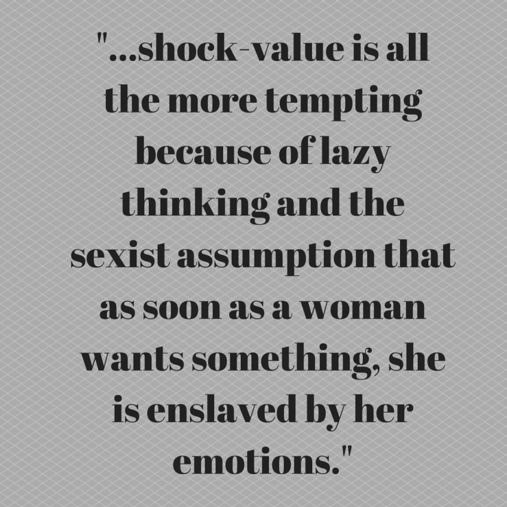 shock-value is all the more tempting because of lazy thinking and the sexist assumption that as soon as a woman wants something, she is enslaved by her emotions.png